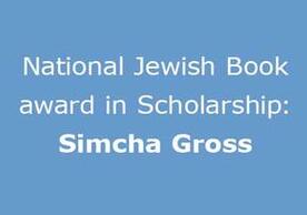 National Jewish Book award in Scholarship: Simcha Gross